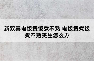 新双喜电饭煲饭煮不熟 电饭煲煮饭煮不熟夹生怎么办